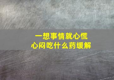 一想事情就心慌心闷吃什么药缓解