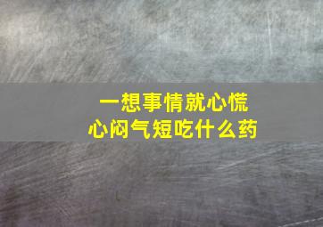 一想事情就心慌心闷气短吃什么药