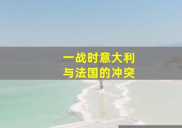 一战时意大利与法国的冲突