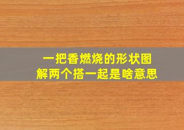 一把香燃烧的形状图解两个搭一起是啥意思