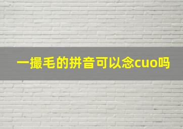 一撮毛的拼音可以念cuo吗