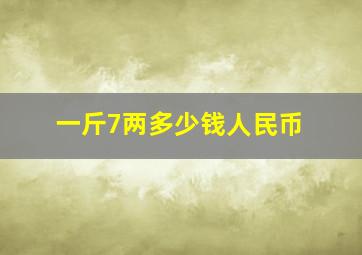 一斤7两多少钱人民币