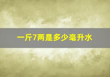 一斤7两是多少毫升水