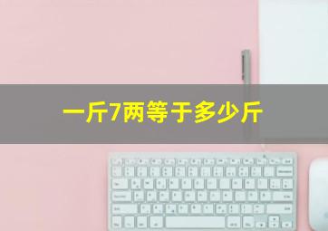 一斤7两等于多少斤