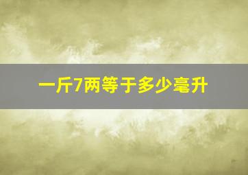 一斤7两等于多少毫升