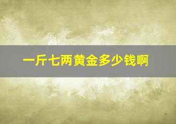 一斤七两黄金多少钱啊