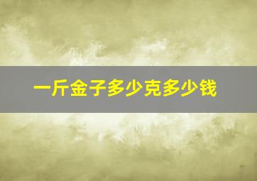 一斤金子多少克多少钱