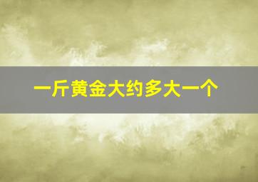 一斤黄金大约多大一个