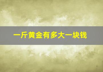 一斤黄金有多大一块钱