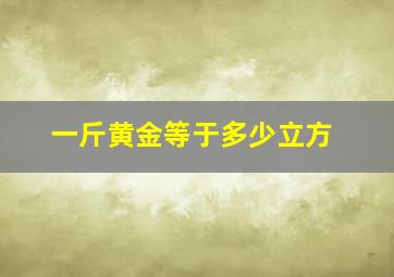 一斤黄金等于多少立方