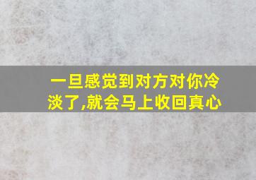 一旦感觉到对方对你冷淡了,就会马上收回真心