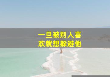 一旦被别人喜欢就想躲避他