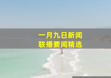 一月九日新闻联播要闻精选