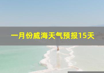 一月份威海天气预报15天