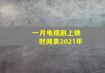 一月电视剧上映时间表2021年