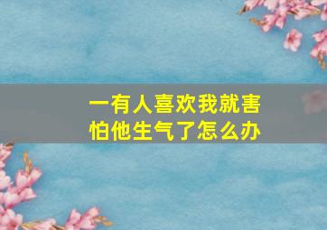 一有人喜欢我就害怕他生气了怎么办