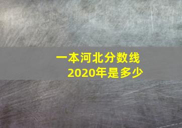 一本河北分数线2020年是多少