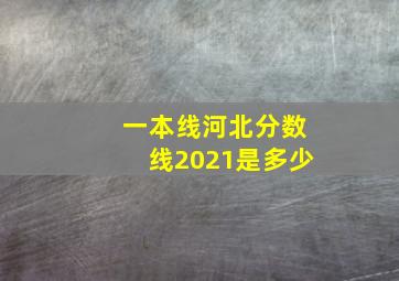 一本线河北分数线2021是多少