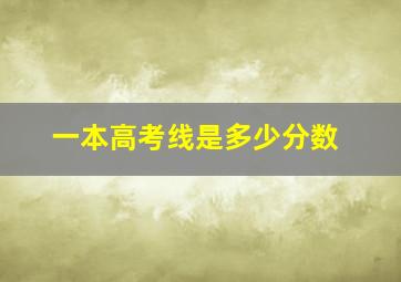 一本高考线是多少分数