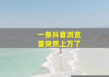 一条抖音浏览量突然上万了