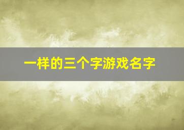 一样的三个字游戏名字