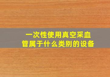 一次性使用真空采血管属于什么类别的设备