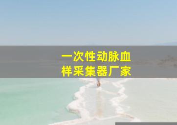 一次性动脉血样采集器厂家