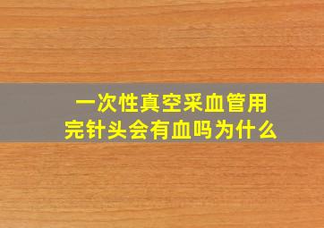 一次性真空采血管用完针头会有血吗为什么