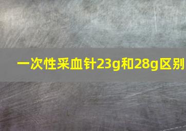 一次性采血针23g和28g区别