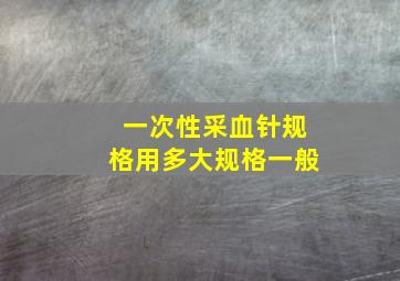 一次性采血针规格用多大规格一般