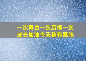 一次舞台一次历练一次成长加油今天稍有紧张