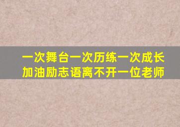 一次舞台一次历练一次成长加油励志语离不开一位老师