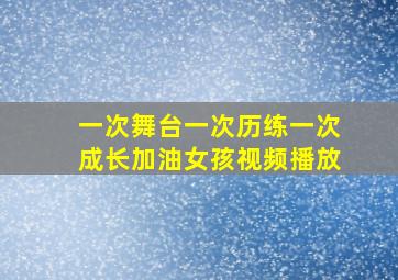 一次舞台一次历练一次成长加油女孩视频播放