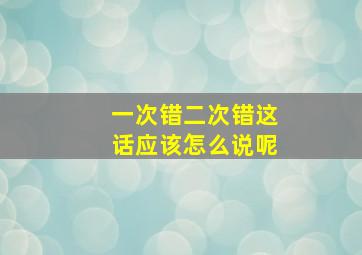 一次错二次错这话应该怎么说呢