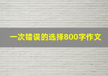 一次错误的选择800字作文