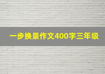 一步换景作文400字三年级