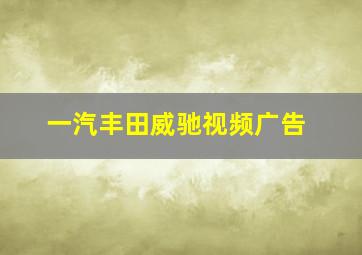 一汽丰田威驰视频广告