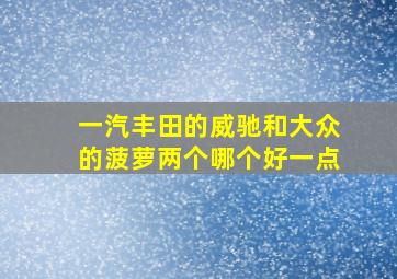 一汽丰田的威驰和大众的菠萝两个哪个好一点