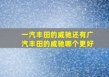 一汽丰田的威驰还有广汽丰田的威驰哪个更好