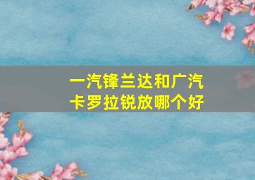 一汽锋兰达和广汽卡罗拉锐放哪个好