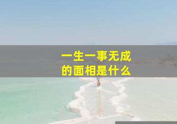 一生一事无成的面相是什么