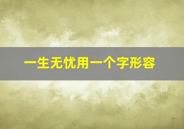 一生无忧用一个字形容