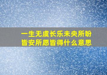 一生无虞长乐未央所盼皆安所愿皆得什么意思