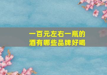 一百元左右一瓶的酒有哪些品牌好喝