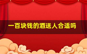 一百块钱的酒送人合适吗