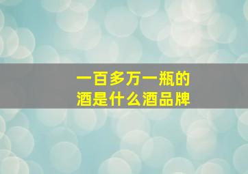 一百多万一瓶的酒是什么酒品牌