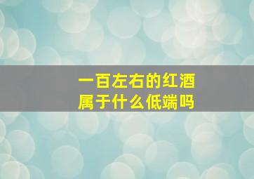 一百左右的红酒属于什么低端吗