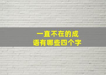 一直不在的成语有哪些四个字