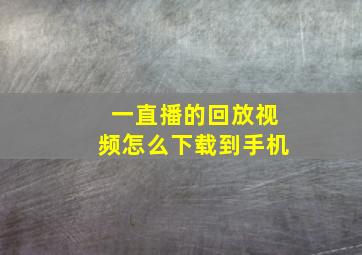 一直播的回放视频怎么下载到手机