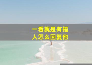 一看就是有福人怎么回复他